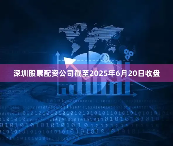 深圳股票配资公司截至2025年6月20日收盘