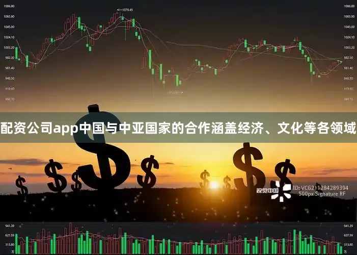 配资公司app中国与中亚国家的合作涵盖经济、文化等各领域