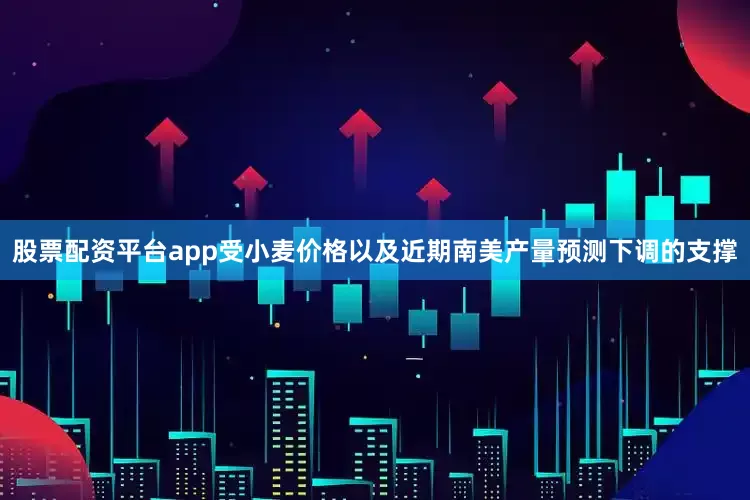 股票配资平台app受小麦价格以及近期南美产量预测下调的支撑