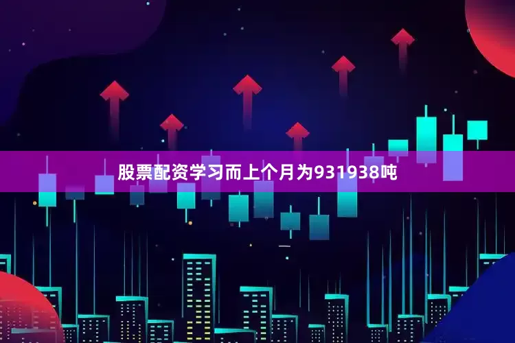股票配资学习而上个月为931938吨