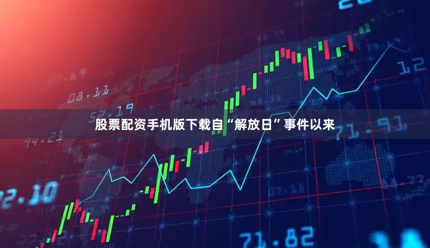 股票配资手机版下载自“解放日”事件以来