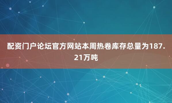 配资门户论坛官方网站　　本周热卷库存总量为187.21万吨