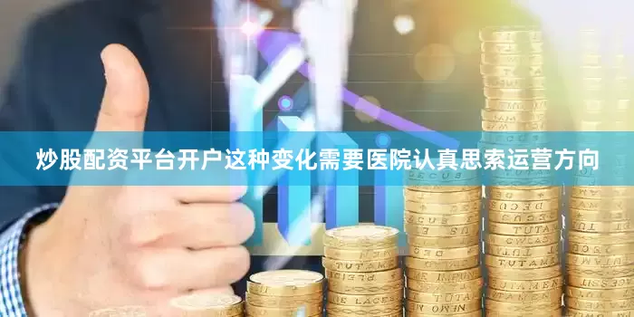 炒股配资平台开户这种变化需要医院认真思索运营方向