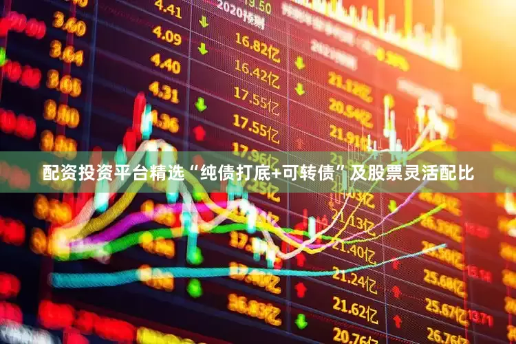 配资投资平台精选“纯债打底+可转债”及股票灵活配比