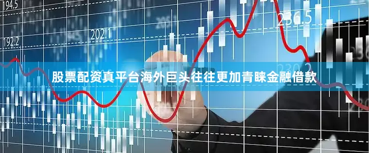 股票配资真平台海外巨头往往更加青睐金融借款