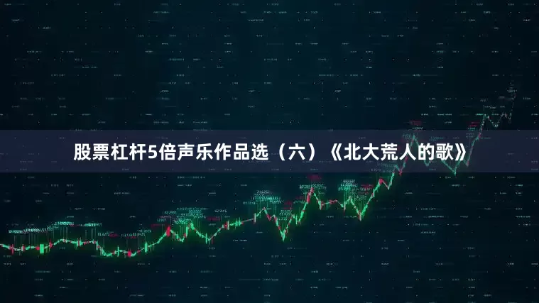 股票杠杆5倍声乐作品选（六）《北大荒人的歌》