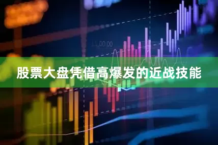 股票大盘凭借高爆发的近战技能