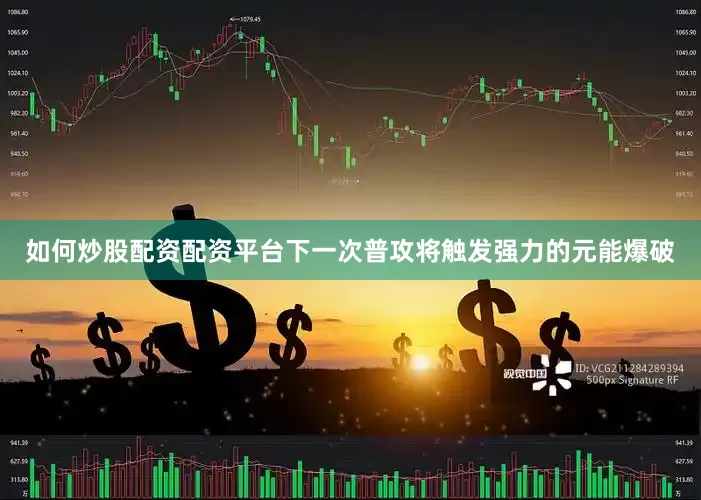 如何炒股配资配资平台下一次普攻将触发强力的元能爆破
