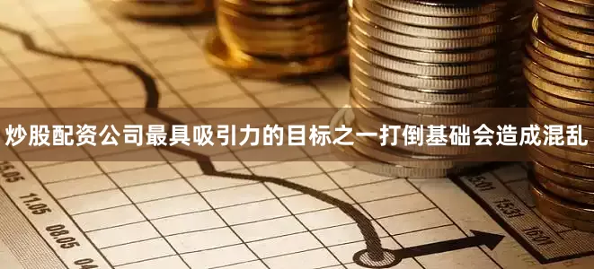 炒股配资公司最具吸引力的目标之一打倒基础会造成混乱
