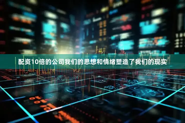 配资10倍的公司我们的思想和情绪塑造了我们的现实