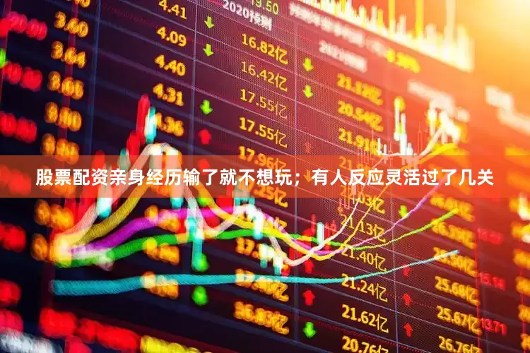 股票配资亲身经历输了就不想玩；有人反应灵活过了几关