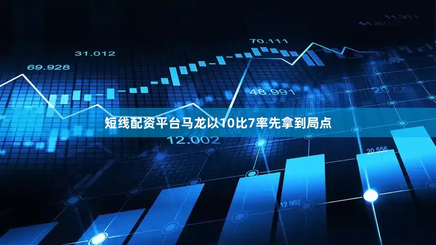 短线配资平台马龙以10比7率先拿到局点