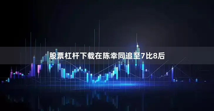 股票杠杆下载在陈幸同追至7比8后