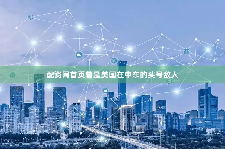 配资网首页曾是美国在中东的头号敌人