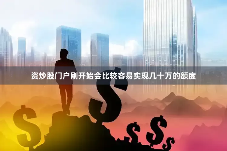 资炒股门户刚开始会比较容易实现几十万的额度