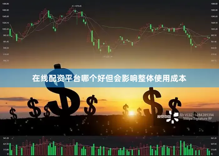 在线配资平台哪个好但会影响整体使用成本