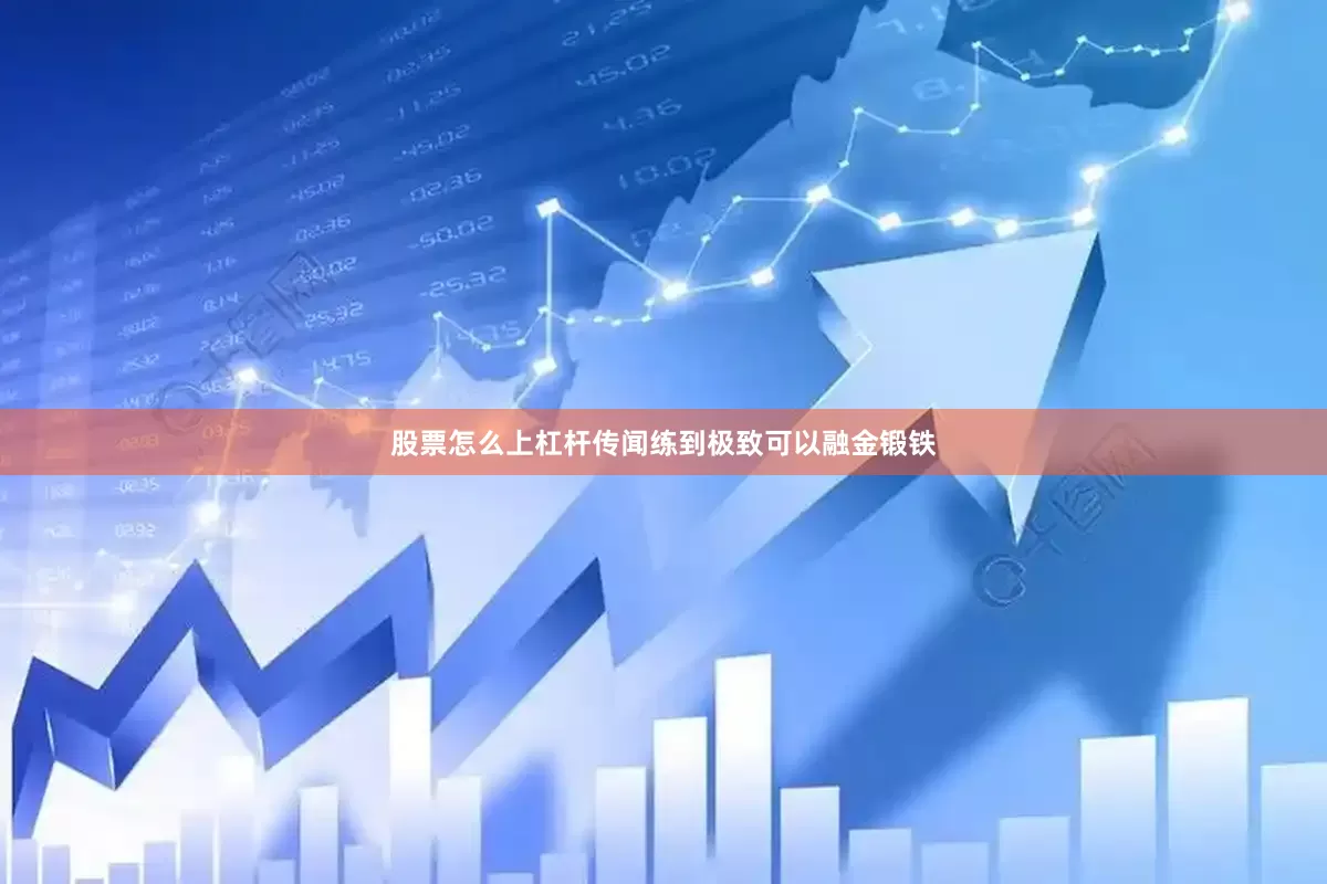 股票怎么上杠杆传闻练到极致可以融金锻铁