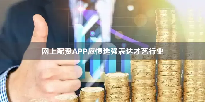 网上配资APP应慎选强表达才艺行业