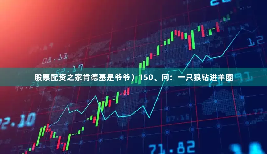 股票配资之家肯德基是爷爷）150、问：一只狼钻进羊圈