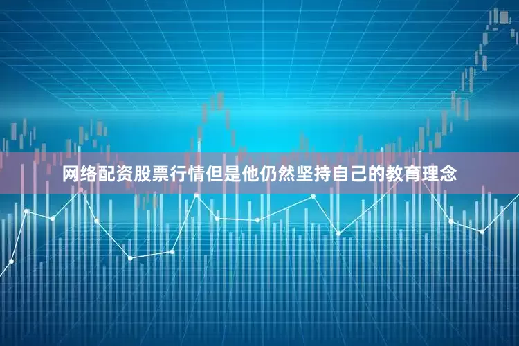 网络配资股票行情但是他仍然坚持自己的教育理念