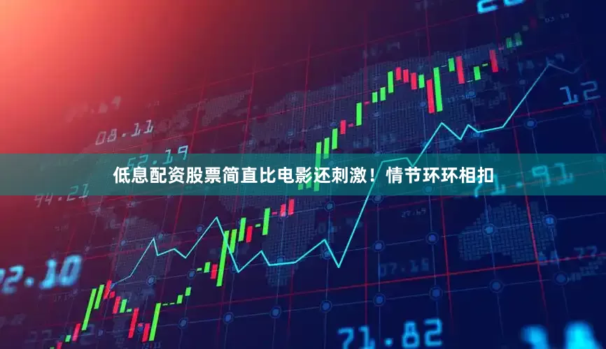 低息配资股票简直比电影还刺激！情节环环相扣