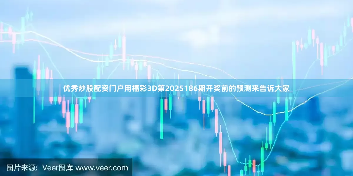 优秀炒股配资门户用福彩3D第2025186期开奖前的预测来告诉大家