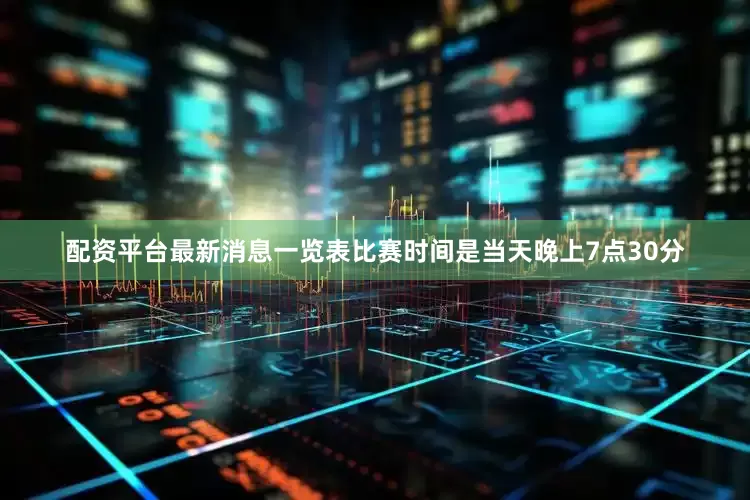 配资平台最新消息一览表比赛时间是当天晚上7点30分
