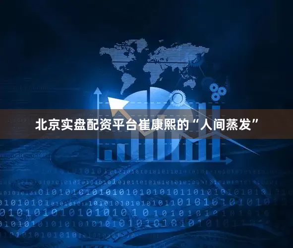 北京实盘配资平台崔康熙的“人间蒸发”