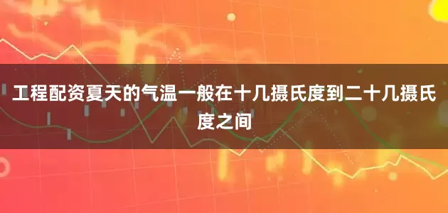 工程配资夏天的气温一般在十几摄氏度到二十几摄氏度之间