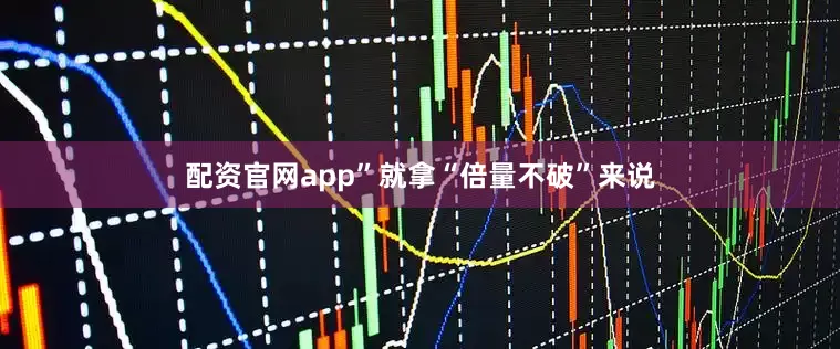 配资官网app”就拿“倍量不破”来说