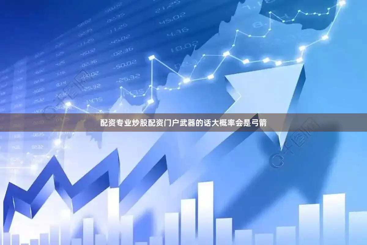 配资专业炒股配资门户武器的话大概率会是弓箭