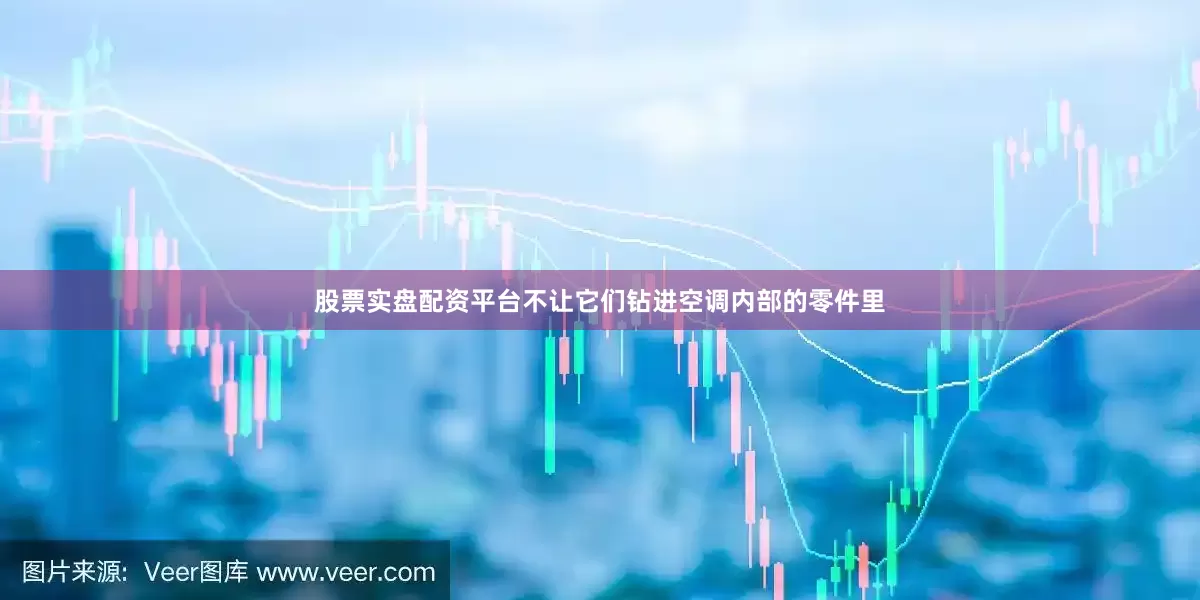 股票实盘配资平台不让它们钻进空调内部的零件里
