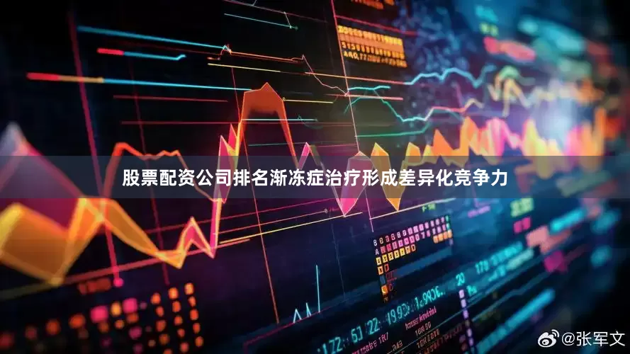 股票配资公司排名渐冻症治疗形成差异化竞争力