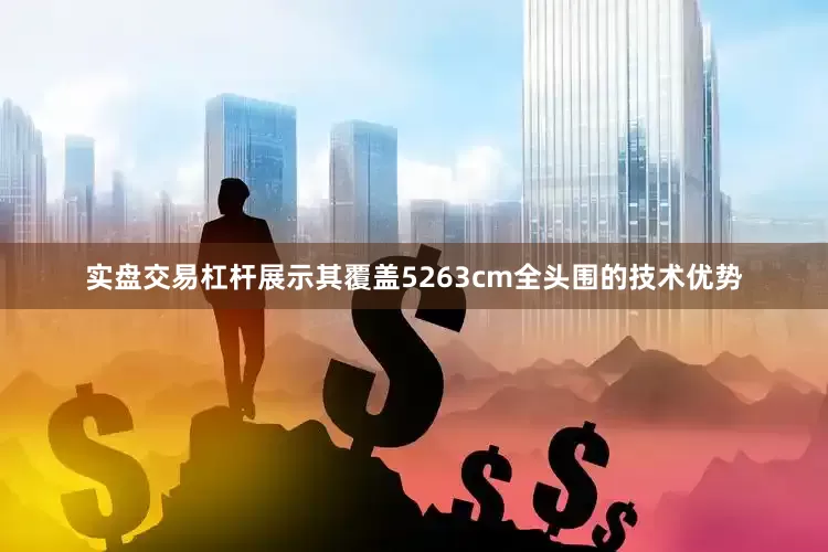 实盘交易杠杆展示其覆盖5263cm全头围的技术优势