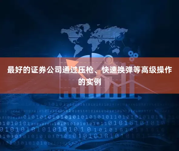 最好的证券公司通过压枪、快速换弹等高级操作的实例