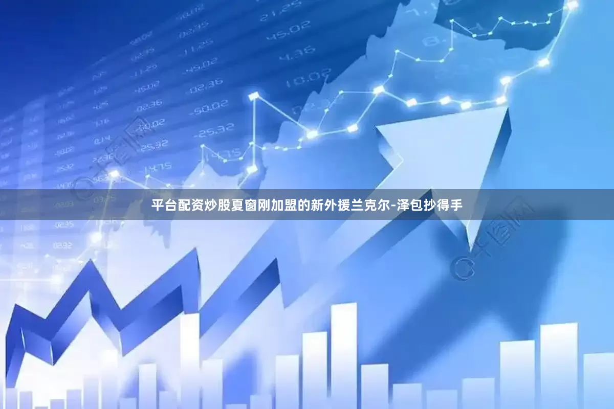 平台配资炒股夏窗刚加盟的新外援兰克尔-泽包抄得手