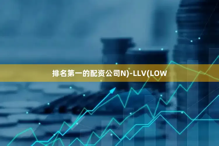 排名第一的配资公司N)-LLV(LOW