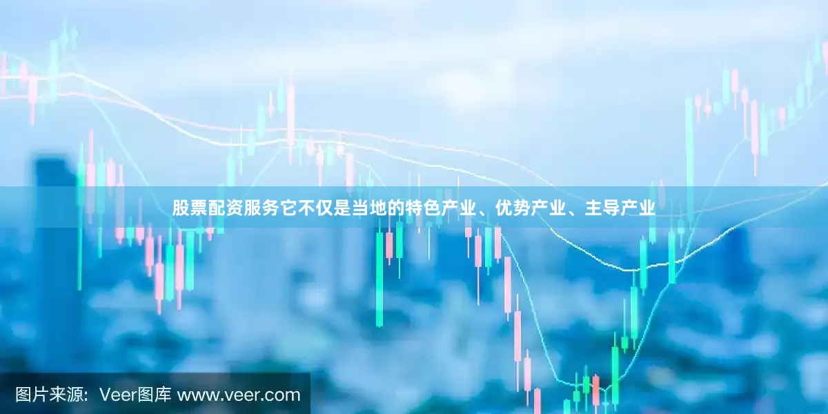 股票配资服务它不仅是当地的特色产业、优势产业、主导产业
