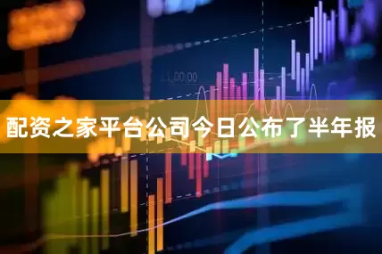 配资之家平台公司今日公布了半年报