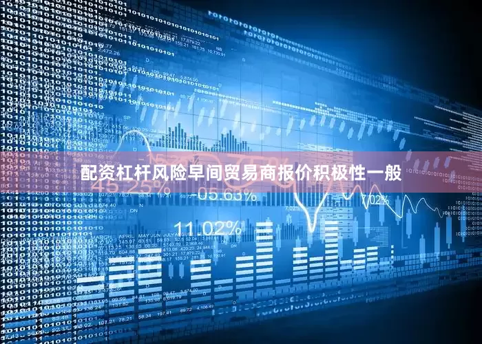 配资杠杆风险早间贸易商报价积极性一般