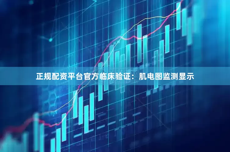 正规配资平台官方临床验证：肌电图监测显示