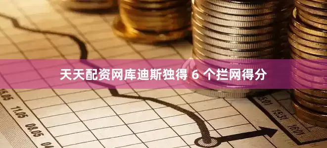 天天配资网库迪斯独得 6 个拦网得分